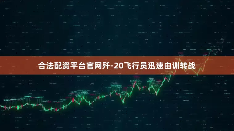 合法配资平台官网歼-20飞行员迅速由训转战