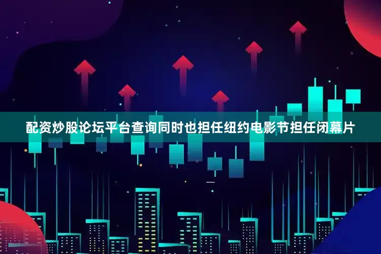 配资炒股论坛平台查询同时也担任纽约电影节担任闭幕片