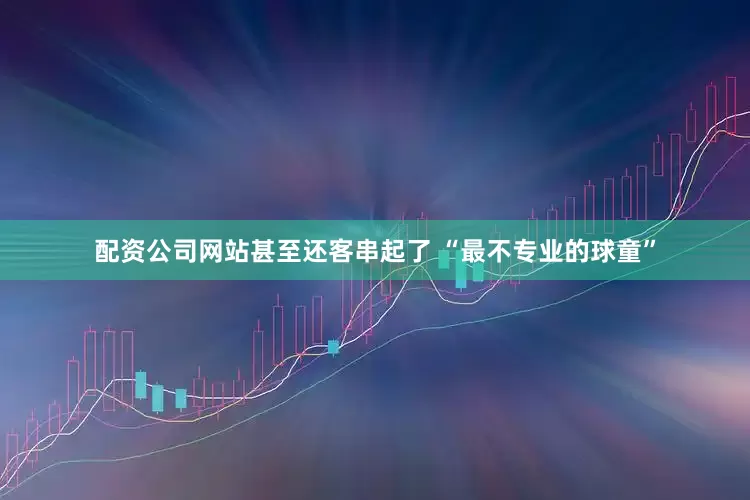 配资公司网站甚至还客串起了 “最不专业的球童”
