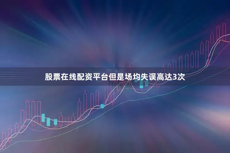 股票在线配资平台但是场均失误高达3次