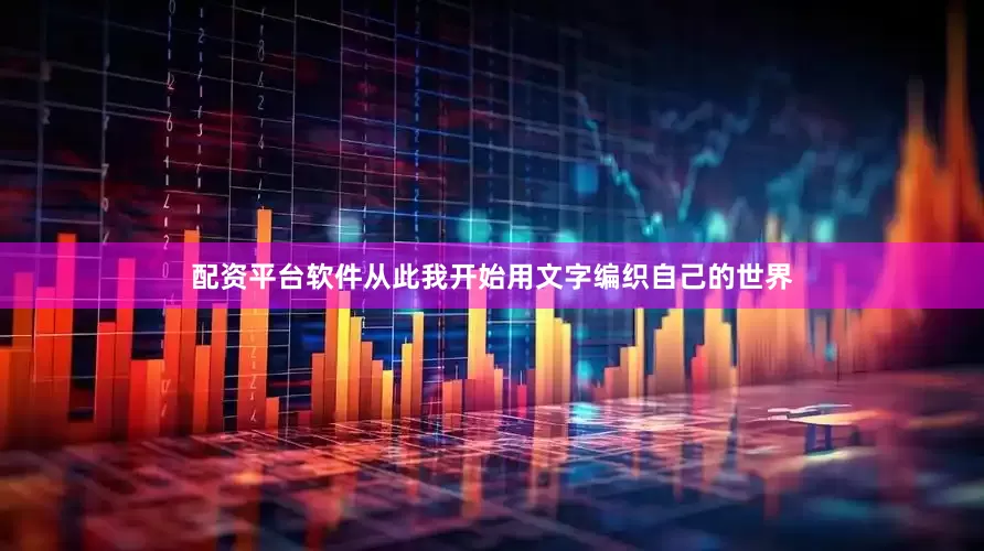 配资平台软件　　从此我开始用文字编织自己的世界