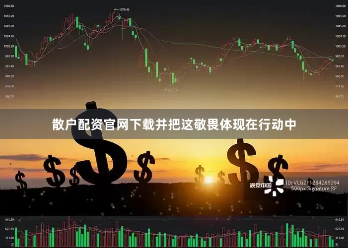 散户配资官网下载并把这敬畏体现在行动中